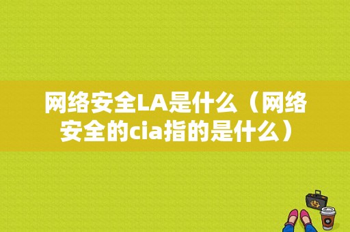 网络安全LA是什么（网络安全的cia指的是什么）