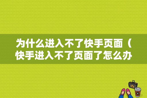 为什么进入不了快手页面（快手进入不了页面了怎么办）