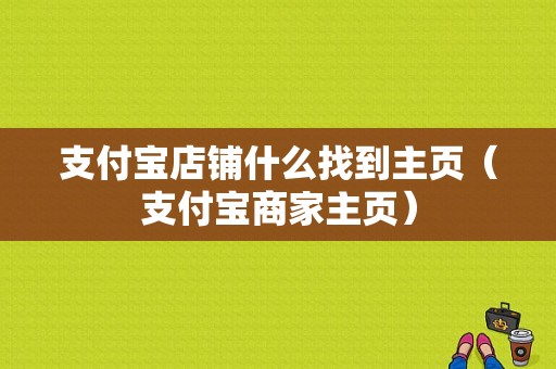 支付宝店铺什么找到主页（支付宝商家主页）