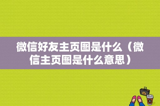 微信好友主页图是什么（微信主页图是什么意思）