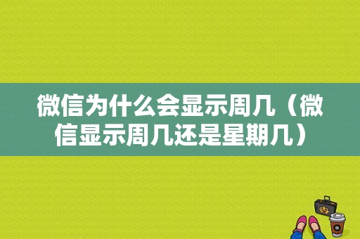 微信为什么会显示周几（微信显示周几还是星期几）