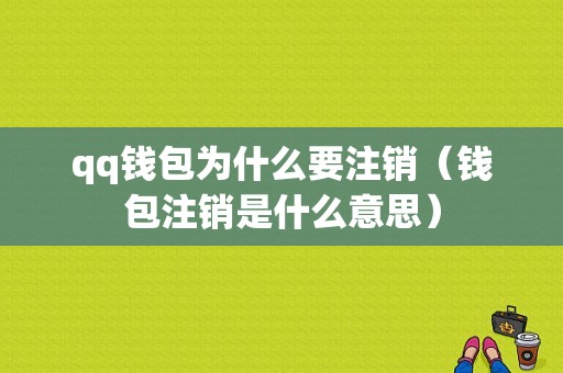 qq钱包为什么要注销（钱包注销是什么意思）