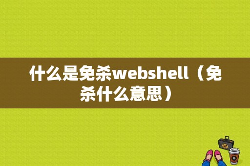 什么是免杀webshell（免杀什么意思）