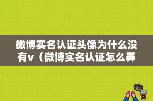 微博实名认证头像为什么没有v（微博实名认证怎么弄不了了）