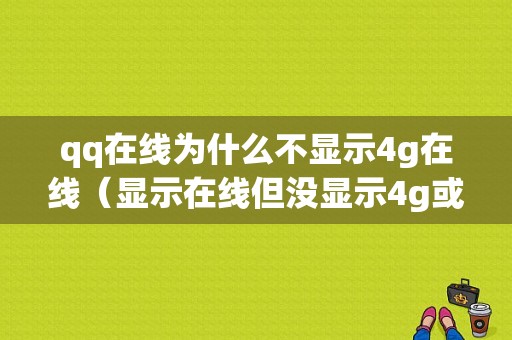 qq在线为什么不显示4g在线（显示在线但没显示4g或者wifi）