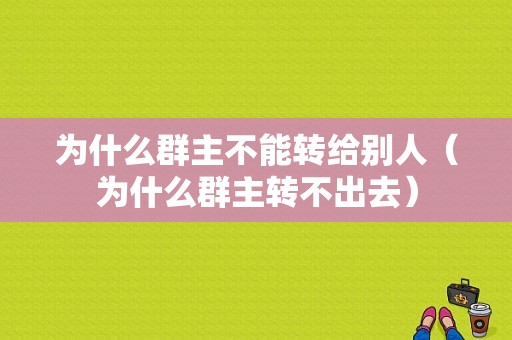 为什么群主不能转给别人（为什么群主转不出去）