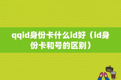 qqid身份卡什么id好（id身份卡和号的区别）