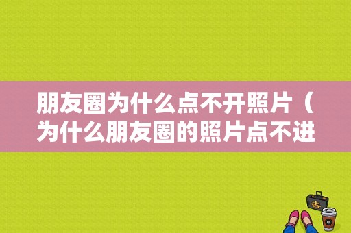 朋友圈为什么点不开照片（为什么朋友圈的照片点不进去）