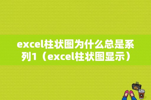 excel柱状图为什么总是系列1（excel柱状图显示）