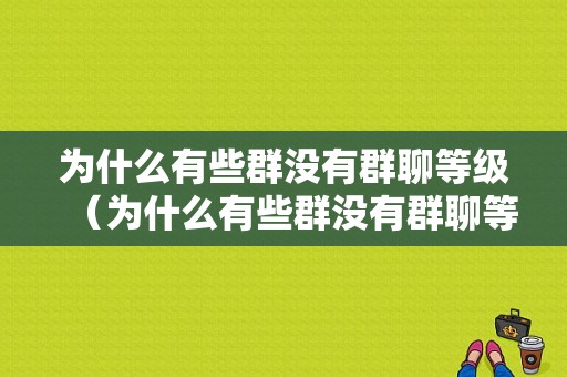 为什么有些群没有群聊等级（为什么有些群没有群聊等级呢）