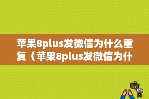 苹果8plus发微信为什么重复（苹果8plus发微信为什么重复了）