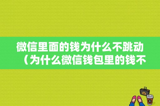 微信里面的钱为什么不跳动（为什么微信钱包里的钱不变）