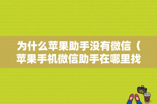 为什么苹果助手没有微信（苹果手机微信助手在哪里找到）