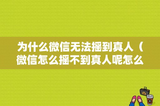 为什么微信无法摇到真人（微信怎么摇不到真人呢怎么办）