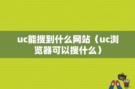 uc能搜到什么网站（uc浏览器可以搜什么）