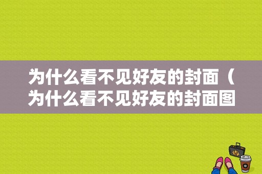 为什么看不见好友的封面（为什么看不见好友的封面图片）