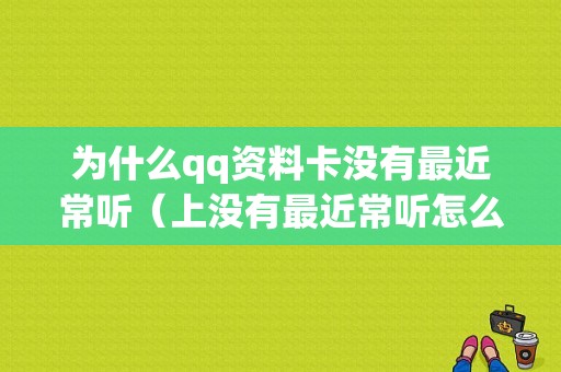 为什么qq资料卡没有最近常听（上没有最近常听怎么办）