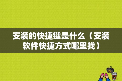 安装的快捷键是什么（安装软件快捷方式哪里找）