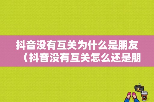 抖音没有互关为什么是朋友（抖音没有互关怎么还是朋友）