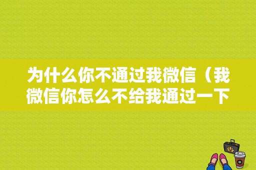 为什么你不通过我微信（我微信你怎么不给我通过一下）