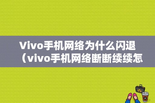 Vivo手机网络为什么闪退（vivo手机网络断断续续怎么办）