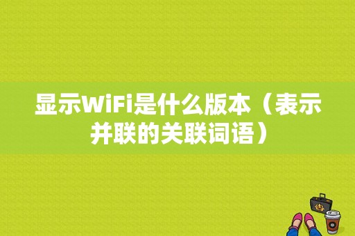 显示WiFi是什么版本（表示并联的关联词语）