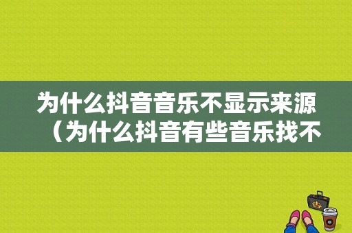 为什么抖音音乐不显示来源（为什么抖音有些音乐找不到）