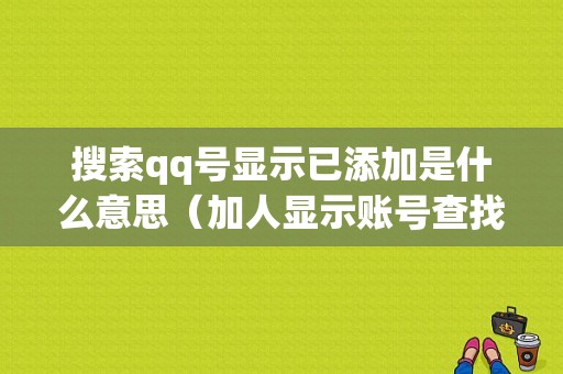 搜索qq号显示已添加是什么意思（加人显示账号查找）