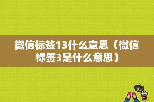 微信标签13什么意思（微信标签3是什么意思）