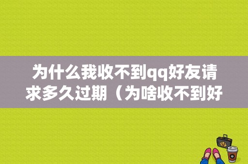 为什么我收不到qq好友请求多久过期（为啥收不到好友申请）