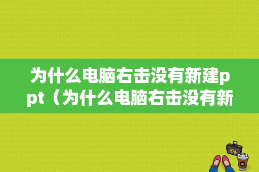 为什么电脑右击没有新建ppt（为什么电脑右击没有新建文档）