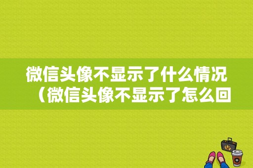 微信头像不显示了什么情况（微信头像不显示了怎么回事）