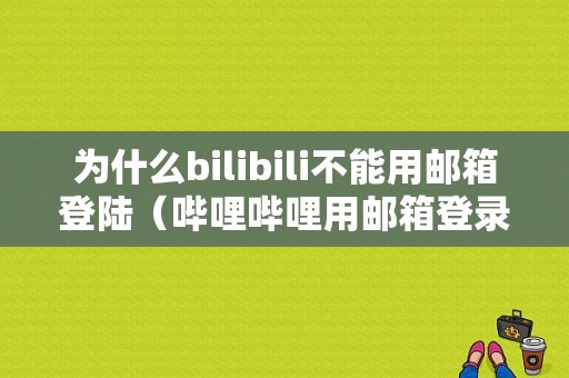 为什么bilibili不能用邮箱登陆（哔哩哔哩用邮箱登录不了）