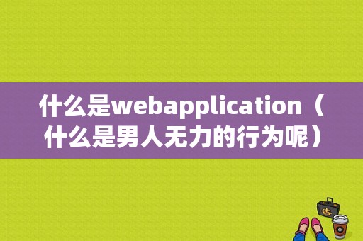 什么是webapplication（什么是男人无力的行为呢）