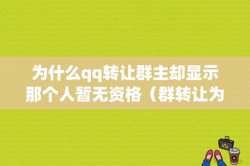 为什么qq转让群主却显示那个人暂无资格（群转让为什么对方没有资格）