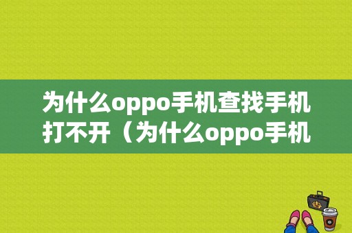 为什么oppo手机查找手机打不开（为什么oppo手机查找手机打不开位置）