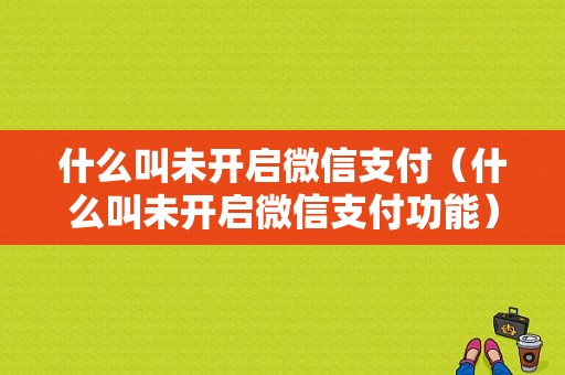 什么叫未开启微信支付（什么叫未开启微信支付功能）