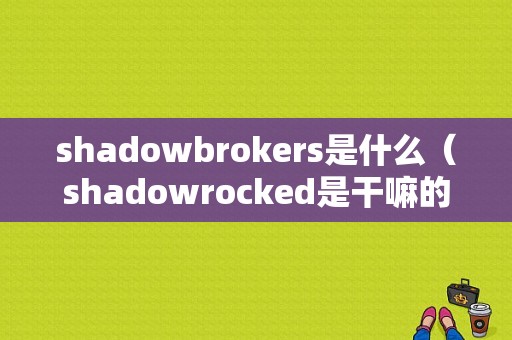 shadowbrokers是什么（shadowrocked是干嘛的）