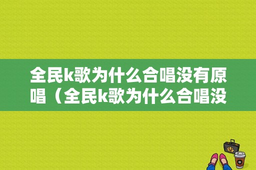 全民k歌为什么合唱没有原唱（全民k歌为什么合唱没有原唱好听）