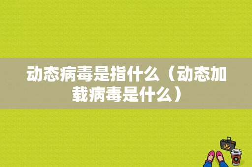 动态病毒是指什么（动态加载病毒是什么）