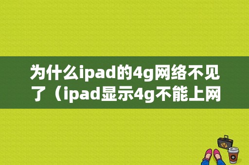 为什么ipad的4g网络不见了（ipad显示4g不能上网）