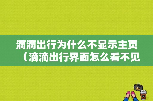 滴滴出行为什么不显示主页（滴滴出行界面怎么看不见车呢）