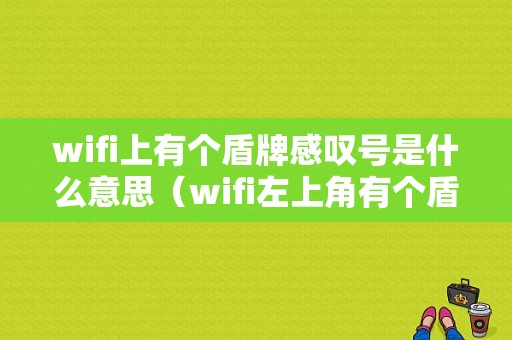 wifi上有个盾牌感叹号是什么意思（wifi左上角有个盾牌叹号）