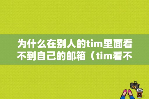 为什么在别人的tim里面看不到自己的邮箱（tim看不到好友动态吗）