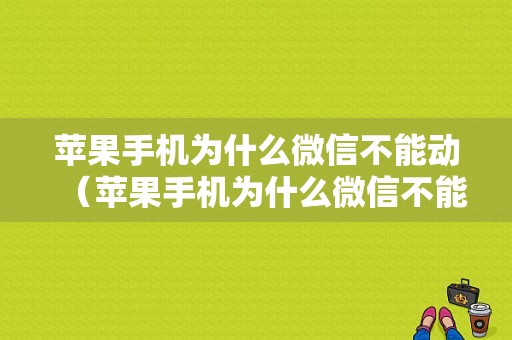 苹果手机为什么微信不能动（苹果手机为什么微信不能动了呢）