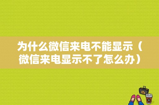 为什么微信来电不能显示（微信来电显示不了怎么办）