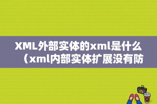 XML外部实体的xml是什么（xml内部实体扩展没有防护作用的是）