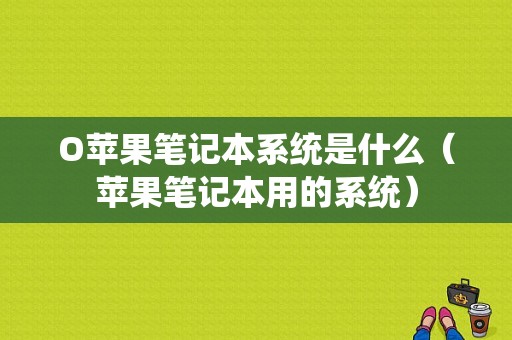 O苹果笔记本系统是什么（苹果笔记本用的系统）