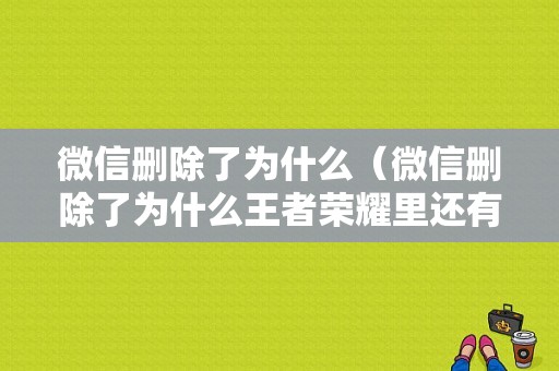 微信删除了为什么（微信删除了为什么王者荣耀里还有）