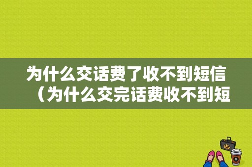 为什么交话费了收不到短信（为什么交完话费收不到短信）